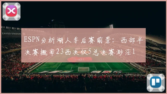 ESPN分析湖人季后赛前景：西部半决赛概率23西决仅5总决赛渺茫1