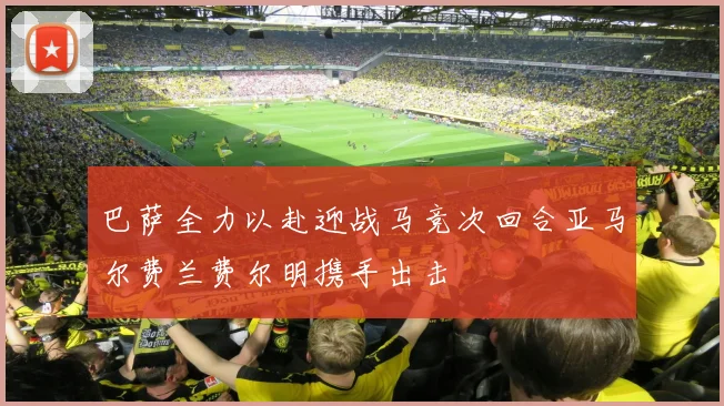 巴萨全力以赴迎战马竞次回合亚马尔费兰费尔明携手出击