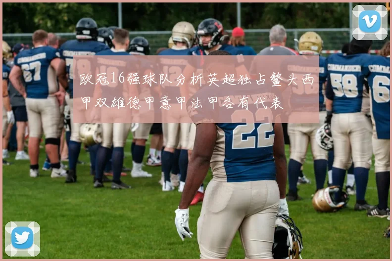 欧冠16强球队分析英超独占鳌头西甲双雄德甲意甲法甲各有代表