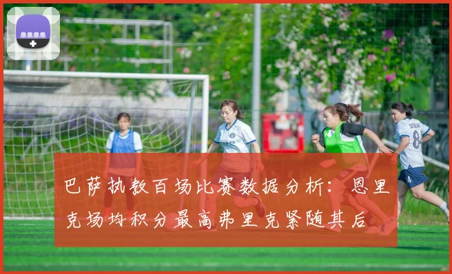 巴萨执教百场比赛数据分析：恩里克场均积分最高弗里克紧随其后